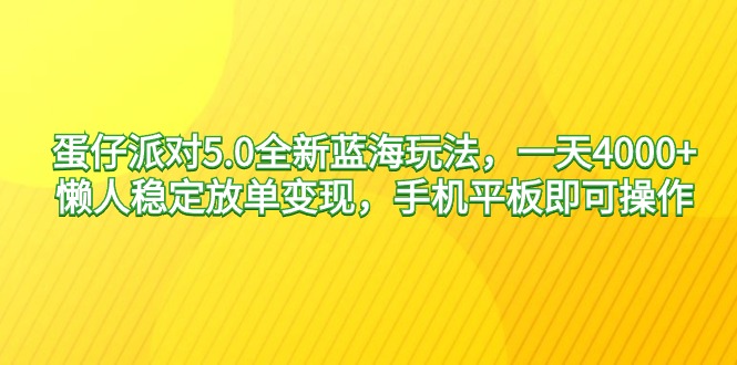 蛋仔派对5.0全新蓝海玩法，一天4000+，懒人稳定放单变现_天恒副业网