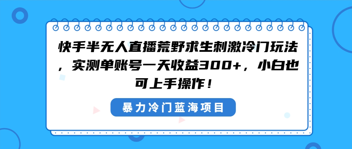 快手半无人直播荒野求生刺激冷门玩法，实测单账号一天收益300+_天恒副业网