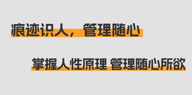 痕迹识人，管理随心：掌握人性原理 管理随心所欲（31节课）_天恒副业网