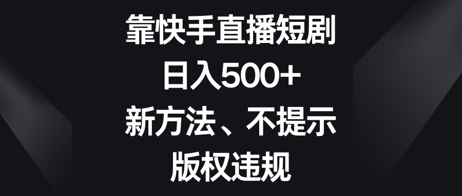 靠快手直播短剧，日入500+，新方法、不提示版权违规_天恒副业网