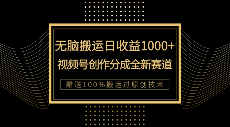 单日收益1000+，新类目新赛道，视频号创作分成无脑搬运100%上热门_天恒副业网