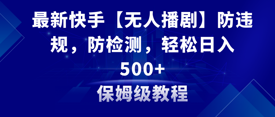 最新快手【无人播剧】防违规，防检测，多种变现方式，日入500+_天恒副业网