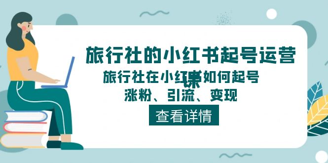 旅行社的小红书起号运营课，旅行社在小红书如何起号、涨粉、引流、变现_天恒副业网