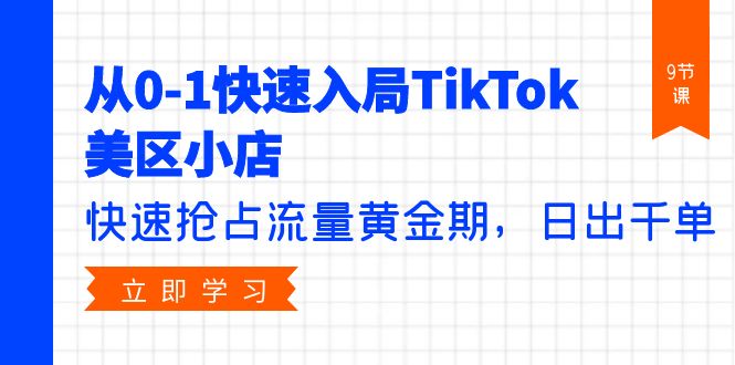 从0-1快速入局TikTok美区小店，快速抢占流量黄金期，日出千单（9节课）_天恒副业网