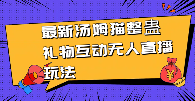 最新汤姆猫整蛊礼物互动无人直播玩法_天恒副业网