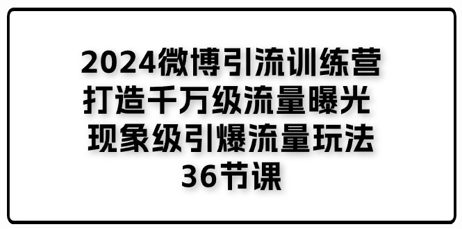 2024微博引流训练营「打造千万级流量曝光 现象级引爆流量玩法」_天恒副业网