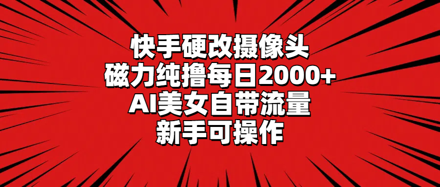 快手硬改摄像头，磁力纯撸每日2000+，AI美女自带流量_天恒副业网