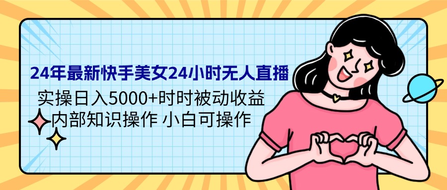 24年最新快手美女24小时无人直播 实操日入5000+时时被动收益_天恒副业网