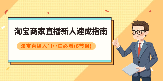 淘宝商家直播新人速成指南，淘宝直播入门小白必看（6节课）_天恒副业网