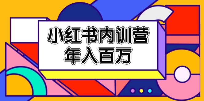 小红书内训营，底层逻辑/定位赛道/账号包装/内容策划/爆款创作/年入百万_天恒副业网