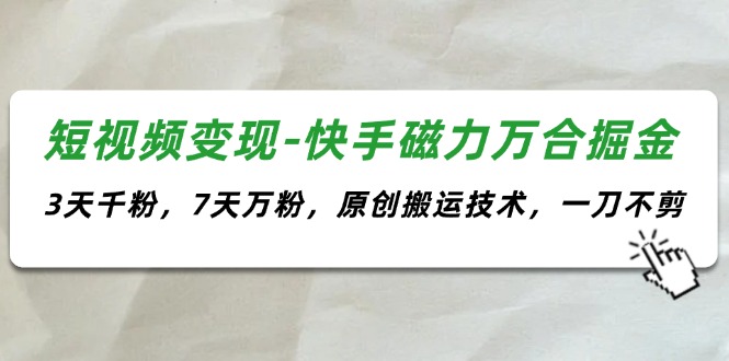 短视频变现-快手磁力万合掘金，3天千粉，7天万粉，原创搬运技术，一刀不剪_天恒副业网