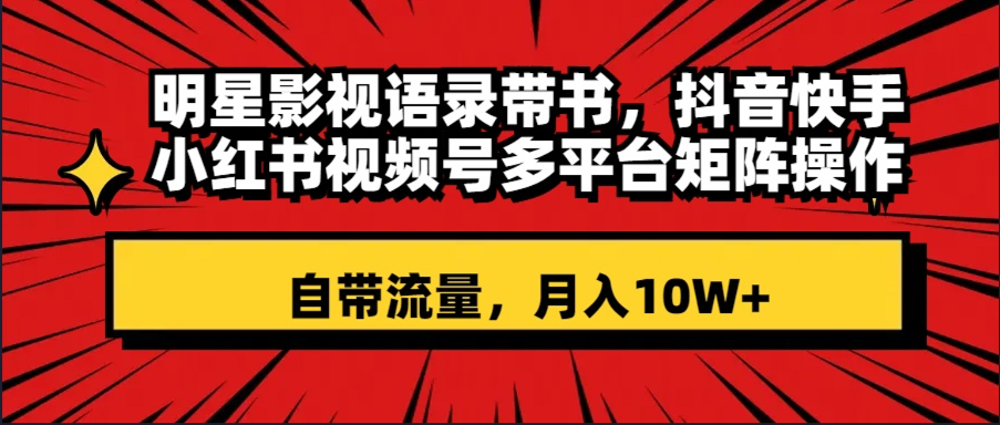 明星影视语录带书 抖音快手小红书视频号多平台矩阵操作，自带流量 月入10W+_天恒副业网