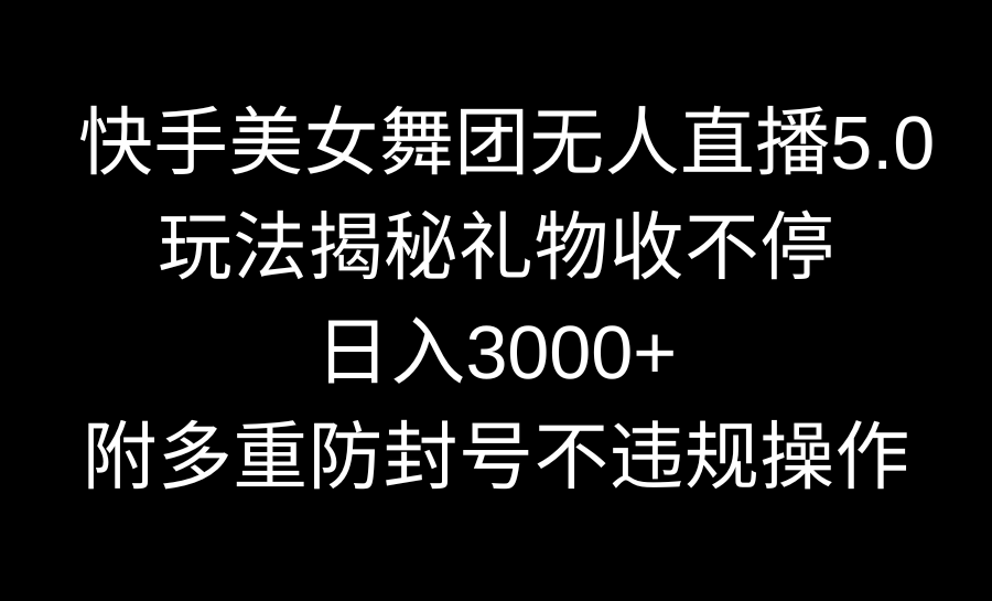 快手美女舞团无人直播5.0玩法揭秘，礼物收不停，日入3000+_天恒副业网