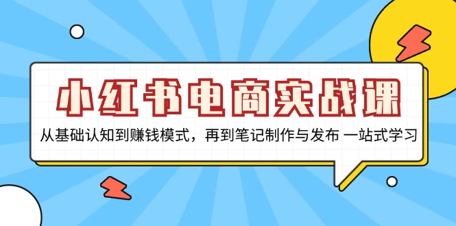 小红书电商实战课，从基础认知到赚钱模式，再到笔记制作与发布 一站式学习_天恒副业网