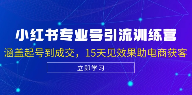 小红书专业号引流陪跑课，涵盖起号到成交，15天见效果助电商获客-天恒学社