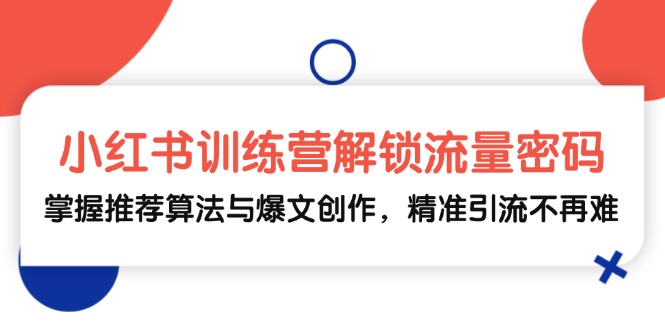 小红书训练营解锁流量密码，掌握推荐算法与爆文创作，精准引流不再难-天恒学社