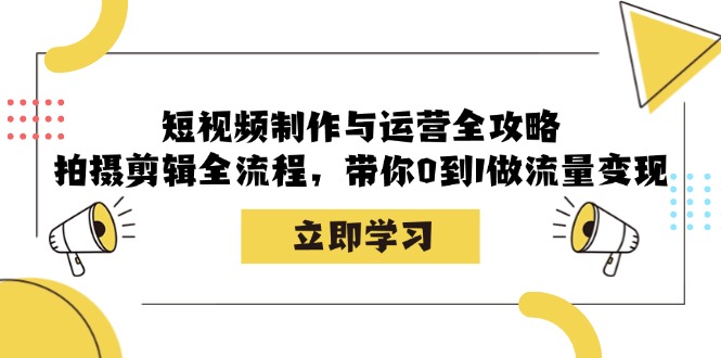 短视频制作与运营全攻略：拍摄剪辑全流程，带你0到1做流量变现-天恒学社