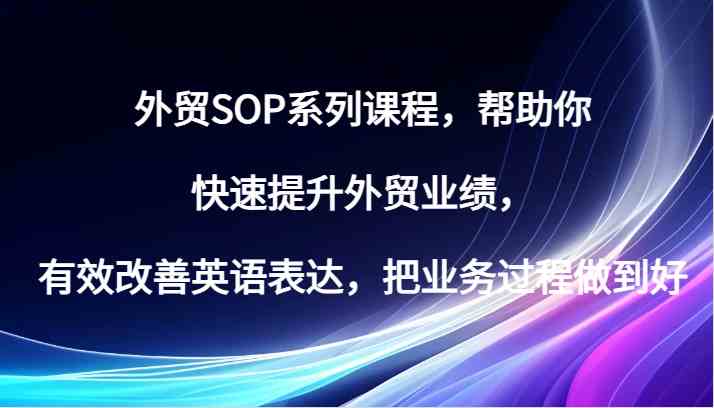 外贸SOP系列课程，帮助你快速提升外贸业绩，有效改善英语表达，把业务过程做到好-天恒学社