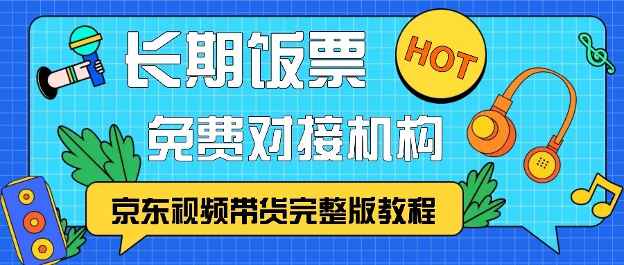 京东视频带货完整版教程，长期饭票、免费对接机构_天恒副业网