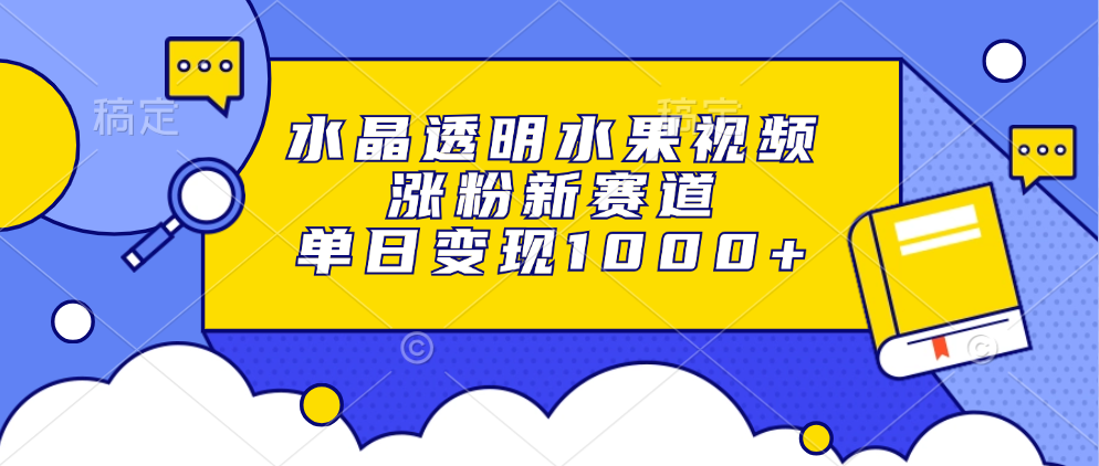 （13163期）水晶透明水果视频，涨粉新赛道，单日变现1000+_天恒副业网