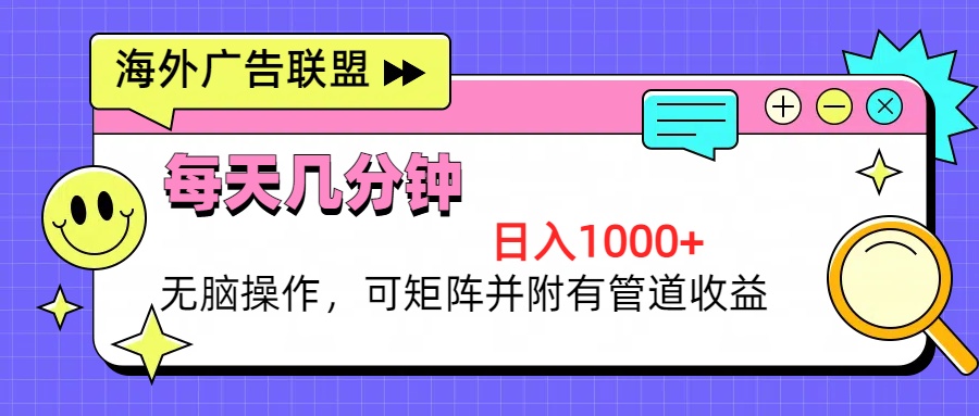 （13151期）海外广告联盟，每天几分钟日入1000+无脑操作，可矩阵并附有管道收益_天恒副业网