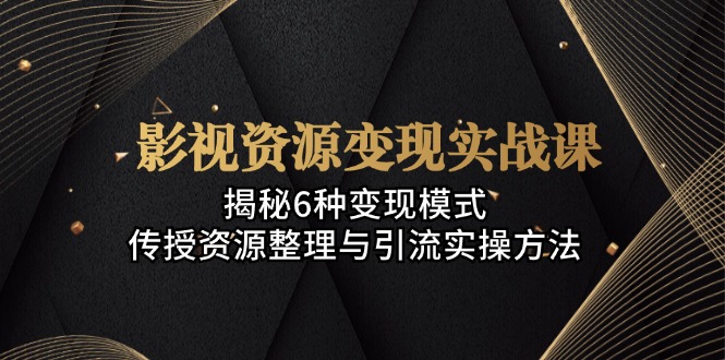 （13140期）影视资源变现实战课：揭秘6种变现模式，传授资源整理与引流实操方法_天恒副业网