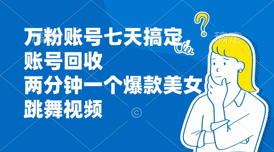 （13136期）万粉账号七天搞定，账号回收，两分钟一个爆款美女跳舞视频_天恒副业网