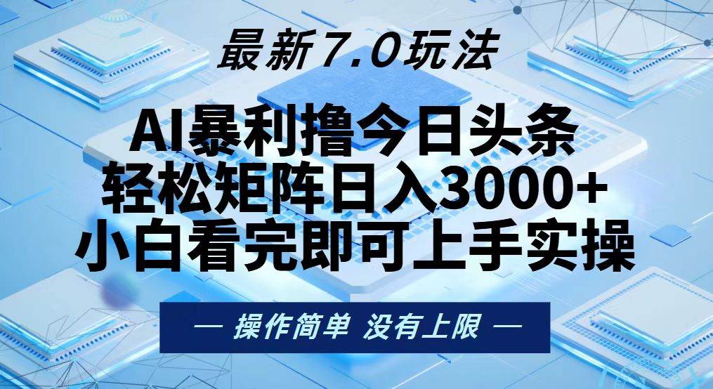 （13125期）今日头条最新7.0玩法，轻松矩阵日入3000+_天恒副业网