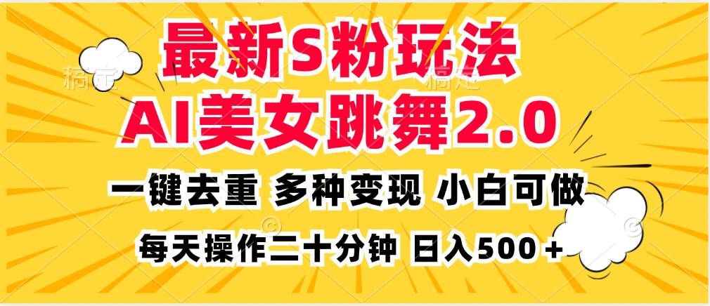 （13119期）最新S粉玩法，AI美女跳舞，项目简单，多种变现方式，小白可做，日入500…_天恒副业网