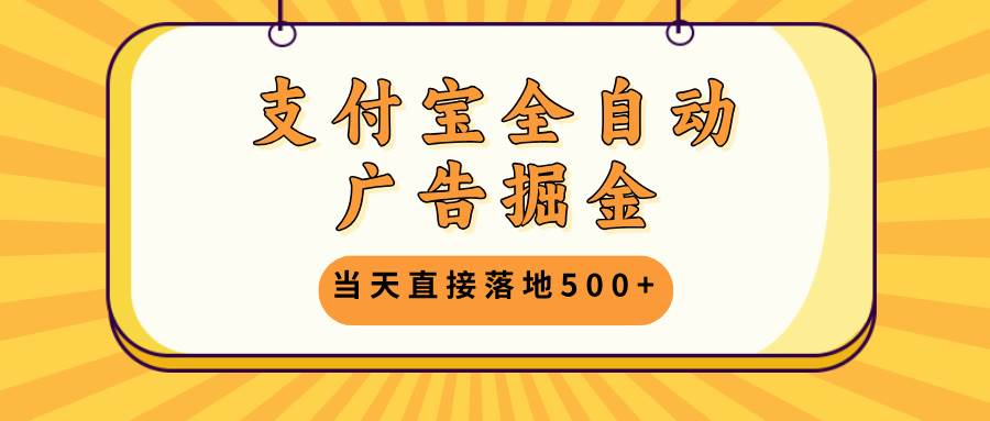 （13113期）支付宝全自动广告掘金，当天直接落地500+，无需养鸡可矩阵放大操作_天恒副业网