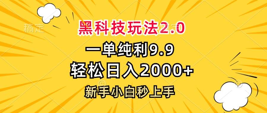 （13099期）黑科技玩法2.0，一单9.9，轻松日入2000+，新手小白秒上手_天恒副业网