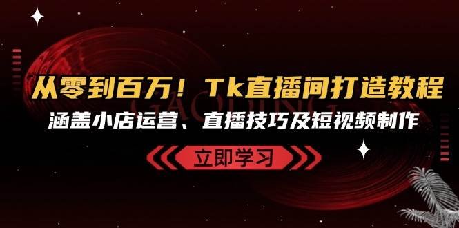 （13098期）从零到百万！Tk直播间打造教程，涵盖小店运营、直播技巧及短视频制作_天恒副业网