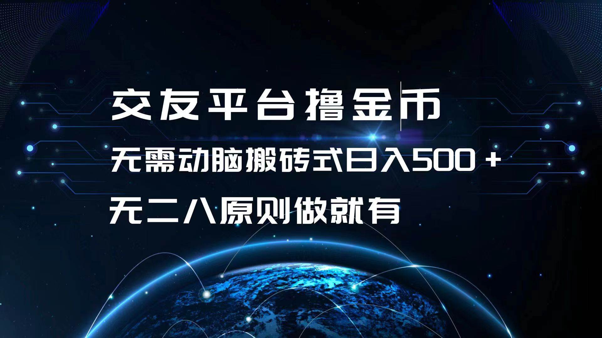 （13091期）交友平台撸金币，无需动脑搬砖式日入500+，无二八原则做就有，可批量矩…_天恒副业网