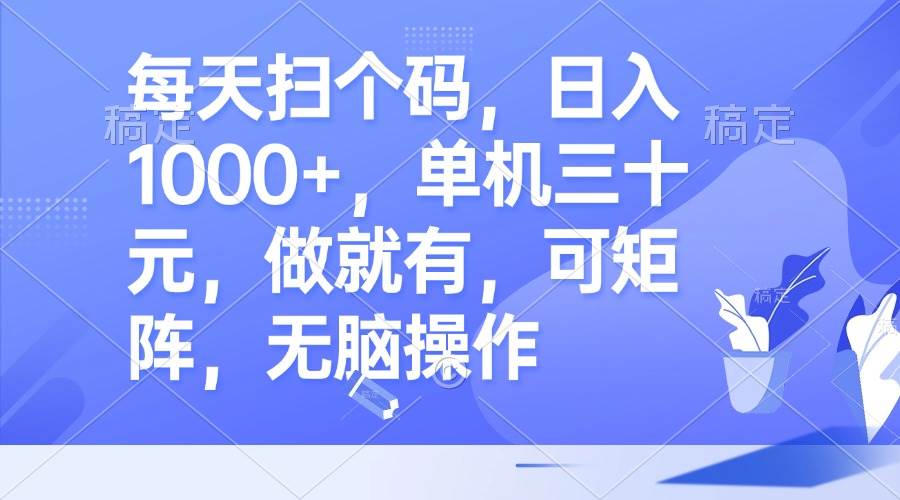 （13083期）每天扫个码，日入1000+，单机三十元，做就有，可矩阵，无脑操作_天恒副业网