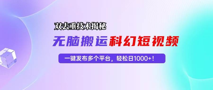 （13048期）科幻短视频双重去重技术揭秘，一键发布多个平台，轻松日入1000+！_天恒副业网