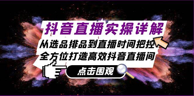 （13042期）抖音直播实操详解：从选品排品到直播时间把控，全方位打造高效抖音直播间_天恒副业网