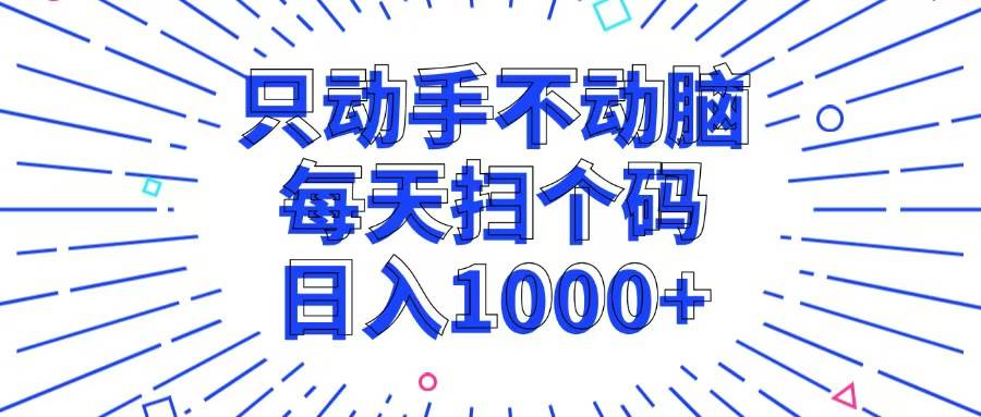 （13041期）只动手不动脑，每个扫个码，日入1000+_天恒副业网