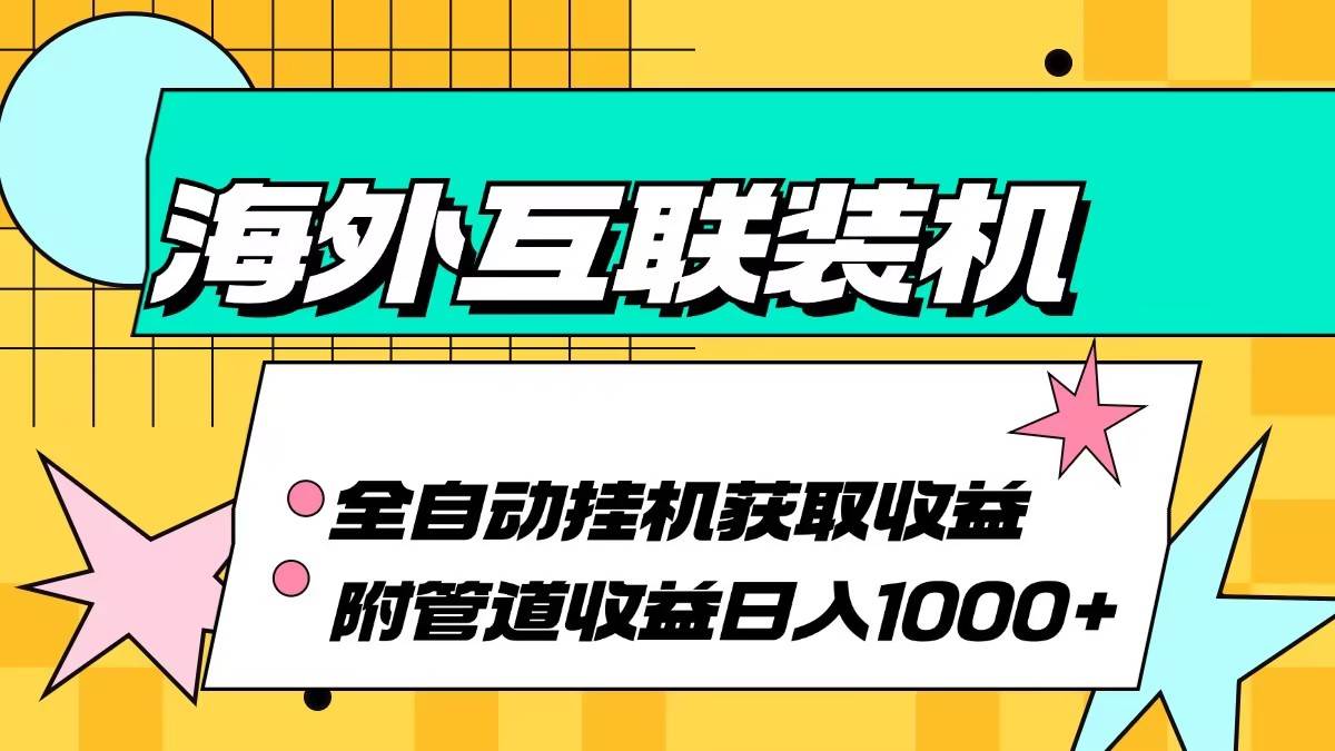 （13032期）海外互联装机全自动运行获取收益、附带管道收益轻松日入1000+_天恒副业网