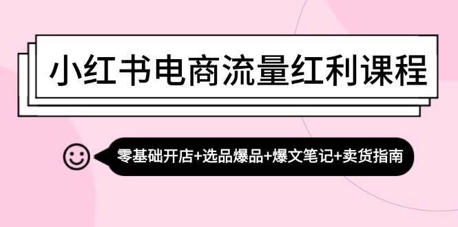 （13026期）小红书电商流量红利课程：零基础开店+选品爆品+爆文笔记+卖货指南_天恒副业网