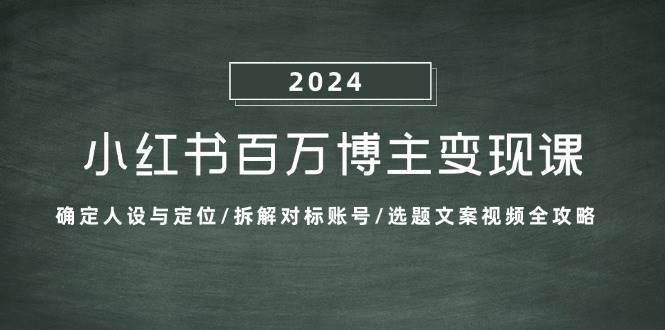 (13025期)小红书百万博主变现课:确定人设与定位/拆解对标账号/选题文案视频全攻略_天恒副业网