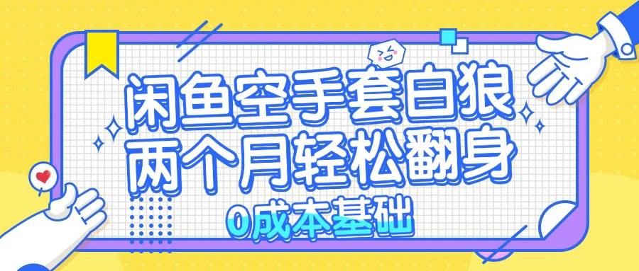 （13004期）闲鱼空手套白狼0成本基础，简单易上手项目两个月轻松翻身…_天恒副业网