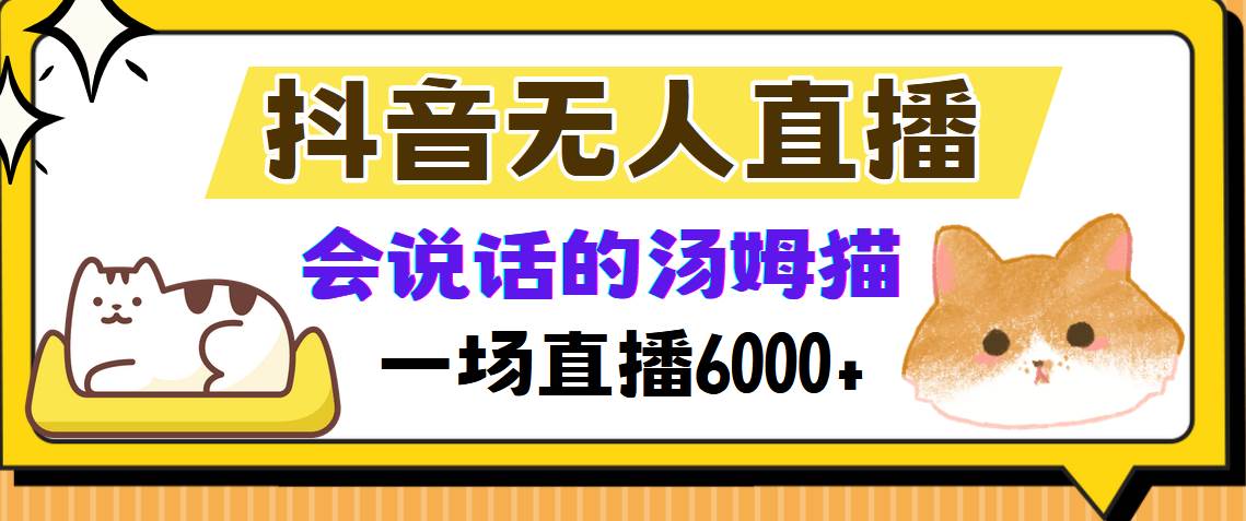 （12976期）抖音无人直播，会说话的汤姆猫弹幕互动小游戏，两场直播6000+_天恒副业网