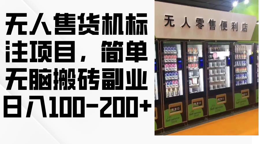 （12947期）无人售货机标注项目，简单无脑搬砖副业，日入100-200+_天恒副业网