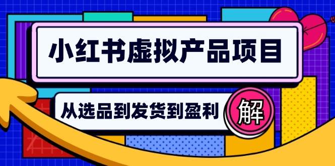 （12937期）小红书虚拟产品店铺运营指南：从选品到自动发货，轻松实现日躺赚几百_天恒副业网