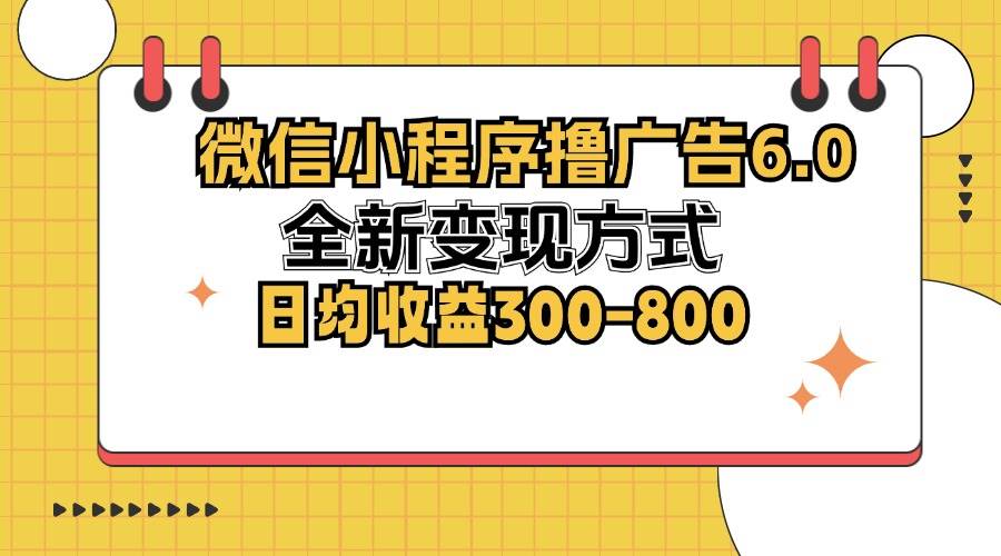 （12935期）微信小程序撸广告6.0，全新变现方式，日均收益300-800_天恒副业网