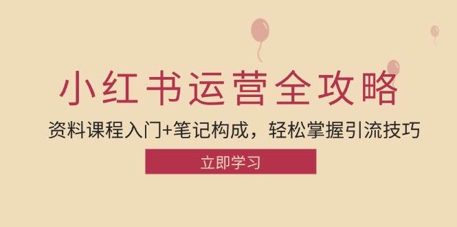 （12928期）小红书运营引流全攻略：资料课程入门+笔记构成，轻松掌握引流技巧_天恒副业网