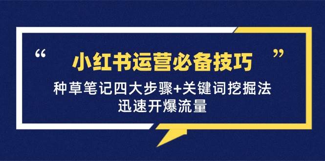 （12926期）小红书运营必备技巧，种草笔记四大步骤+关键词挖掘法：迅速开爆流量_天恒副业网