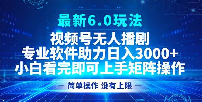 （12924期）视频号最新6.0玩法，无人播剧，轻松日入3000+_天恒副业网