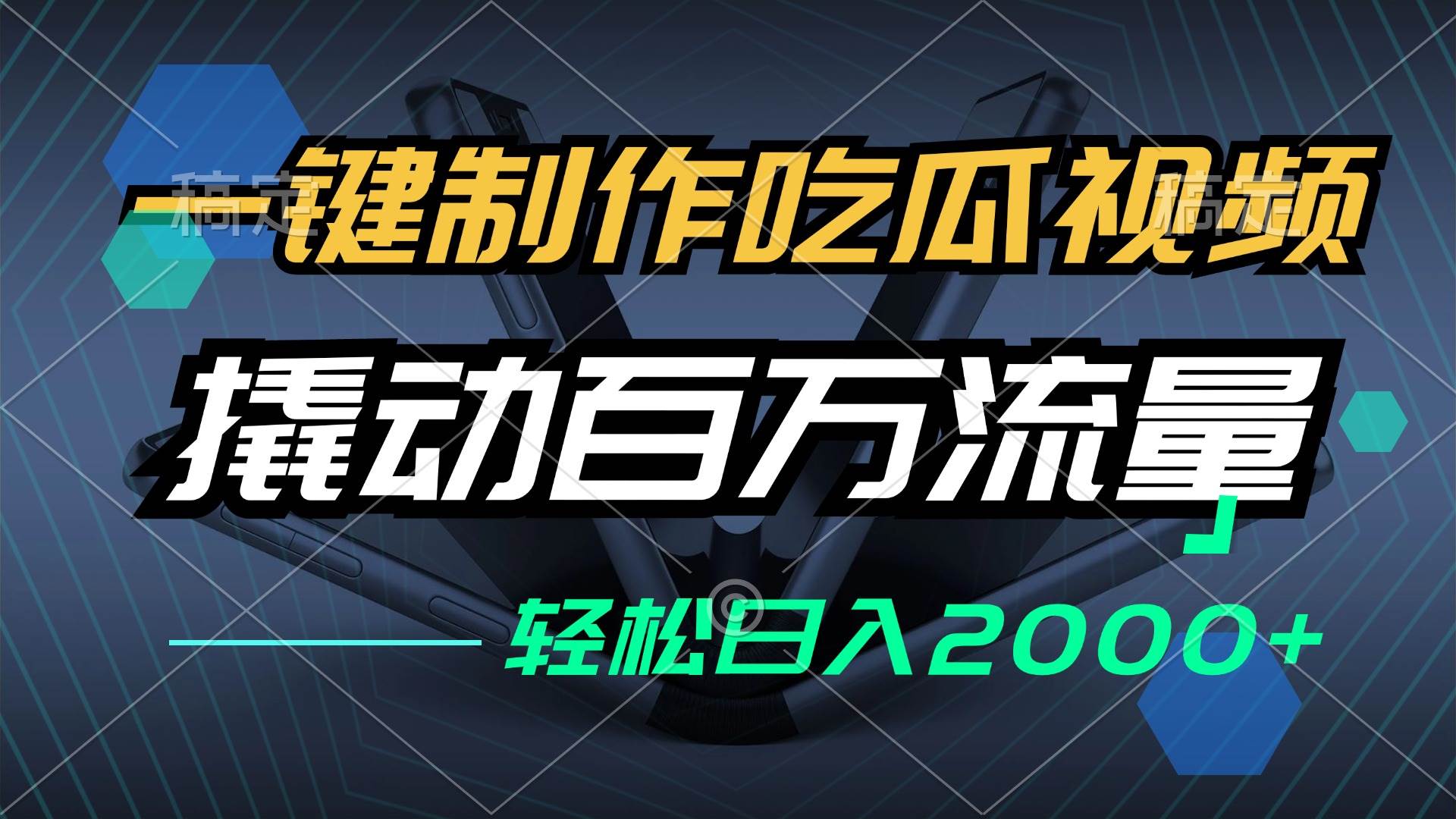 （12918期）一键制作吃瓜视频，全平台发布，撬动百万流量，小白轻松上手，日入2000+_天恒副业网