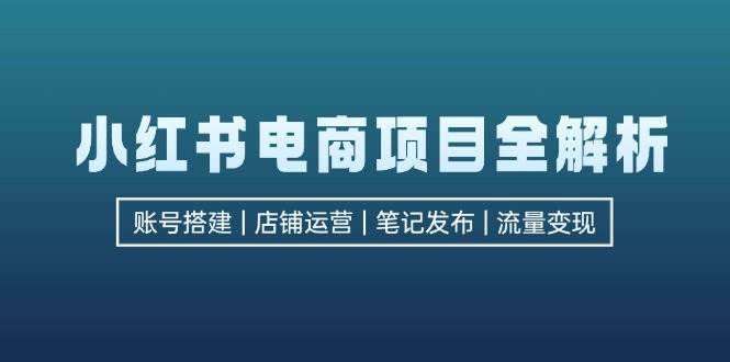 （12915期）小红书电商项目全解析，包括账号搭建、店铺运营、笔记发布实现流量变现_天恒副业网